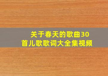 关于春天的歌曲30首儿歌歌词大全集视频