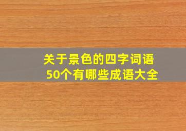 关于景色的四字词语50个有哪些成语大全