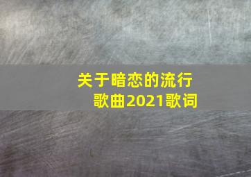 关于暗恋的流行歌曲2021歌词