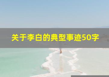 关于李白的典型事迹50字