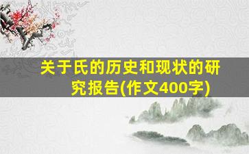 关于氏的历史和现状的研究报告(作文400字)