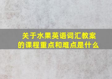 关于水果英语词汇教案的课程重点和难点是什么