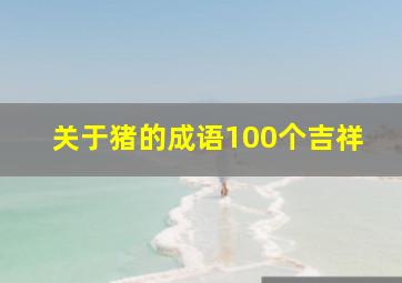 关于猪的成语100个吉祥