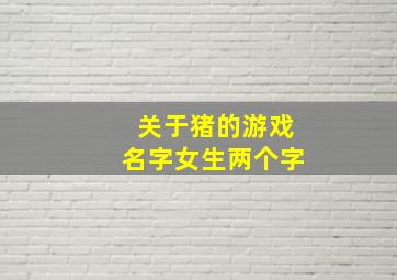 关于猪的游戏名字女生两个字