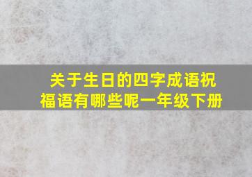 关于生日的四字成语祝福语有哪些呢一年级下册