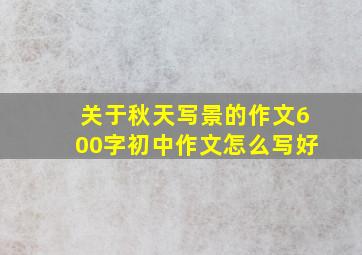 关于秋天写景的作文600字初中作文怎么写好