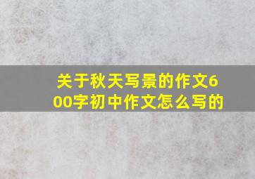 关于秋天写景的作文600字初中作文怎么写的