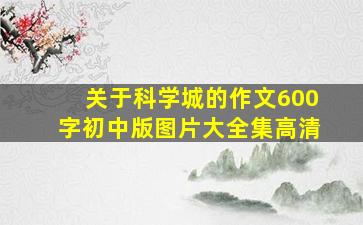 关于科学城的作文600字初中版图片大全集高清