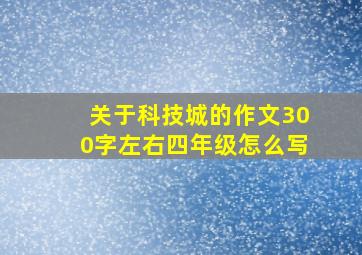 关于科技城的作文300字左右四年级怎么写