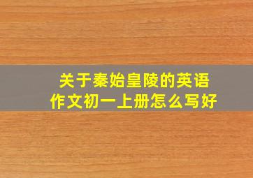 关于秦始皇陵的英语作文初一上册怎么写好