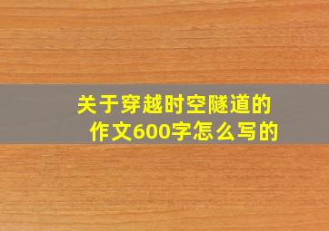 关于穿越时空隧道的作文600字怎么写的