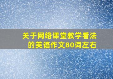 关于网络课堂教学看法的英语作文80词左右