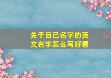 关于自己名字的英文名字怎么写好看