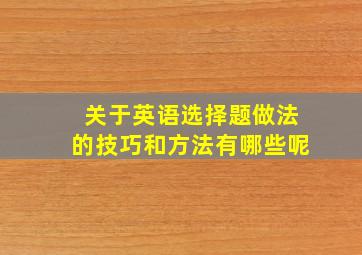 关于英语选择题做法的技巧和方法有哪些呢