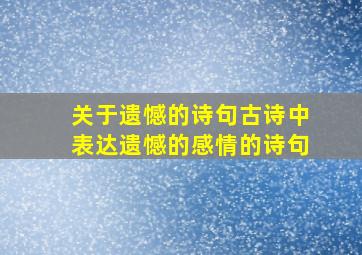 关于遗憾的诗句古诗中表达遗憾的感情的诗句