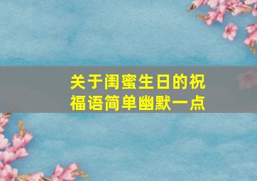 关于闺蜜生日的祝福语简单幽默一点