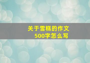 关于雪糕的作文500字怎么写