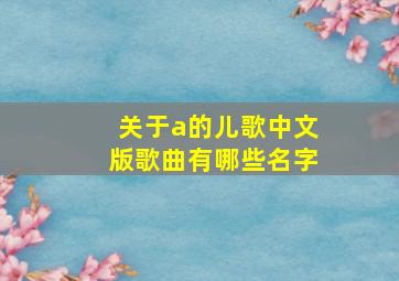 关于a的儿歌中文版歌曲有哪些名字