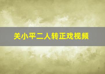 关小平二人转正戏视频