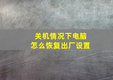 关机情况下电脑怎么恢复出厂设置