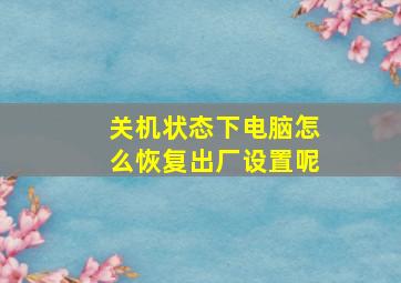 关机状态下电脑怎么恢复出厂设置呢