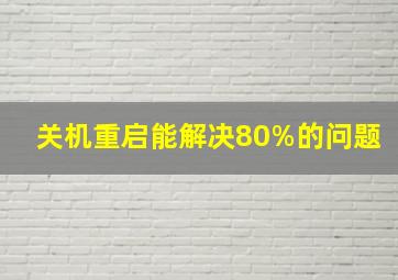 关机重启能解决80%的问题