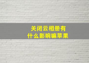 关闭云相册有什么影响嘛苹果