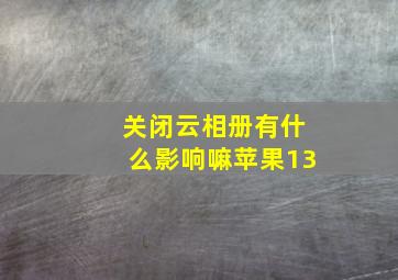 关闭云相册有什么影响嘛苹果13