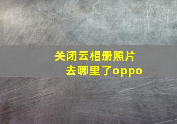 关闭云相册照片去哪里了oppo