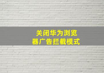 关闭华为浏览器广告拦截模式