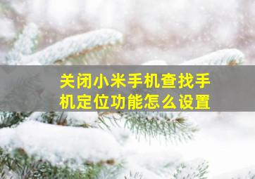 关闭小米手机查找手机定位功能怎么设置