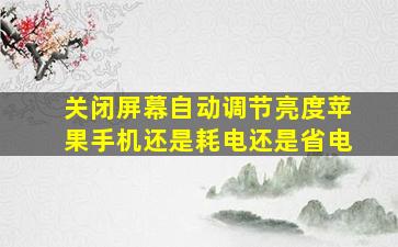 关闭屏幕自动调节亮度苹果手机还是耗电还是省电