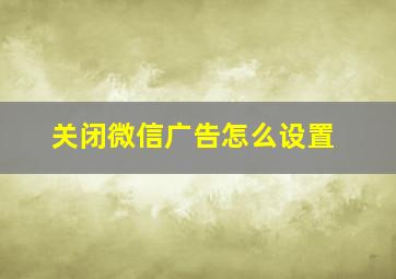 关闭微信广告怎么设置