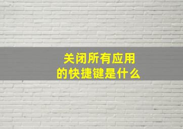 关闭所有应用的快捷键是什么