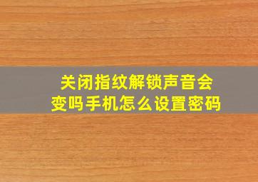 关闭指纹解锁声音会变吗手机怎么设置密码