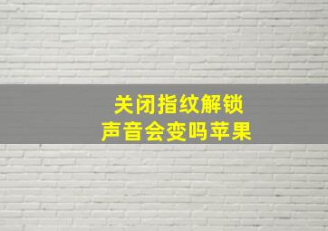 关闭指纹解锁声音会变吗苹果