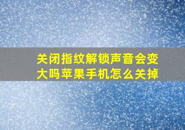 关闭指纹解锁声音会变大吗苹果手机怎么关掉