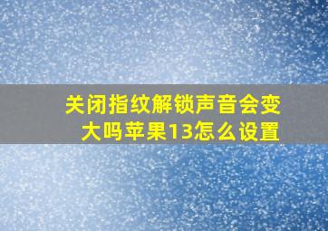 关闭指纹解锁声音会变大吗苹果13怎么设置