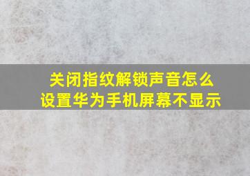 关闭指纹解锁声音怎么设置华为手机屏幕不显示