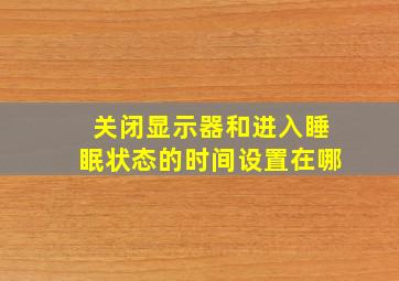 关闭显示器和进入睡眠状态的时间设置在哪