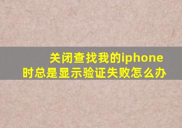 关闭查找我的iphone时总是显示验证失败怎么办