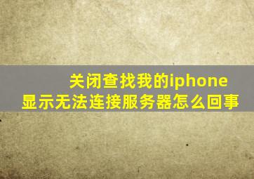 关闭查找我的iphone显示无法连接服务器怎么回事