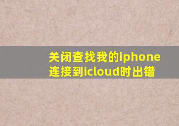 关闭查找我的iphone连接到icloud时出错