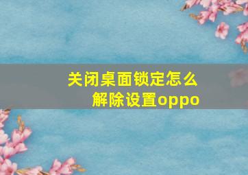 关闭桌面锁定怎么解除设置oppo