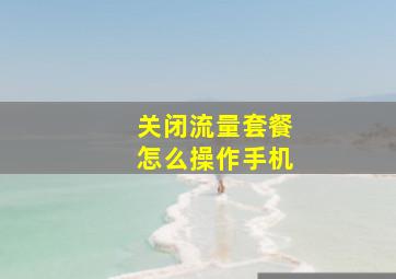 关闭流量套餐怎么操作手机