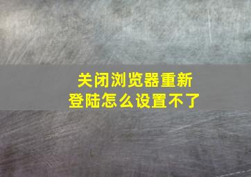 关闭浏览器重新登陆怎么设置不了