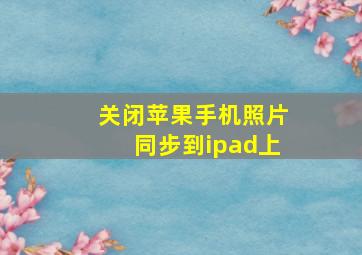 关闭苹果手机照片同步到ipad上