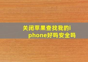 关闭苹果查找我的iphone好吗安全吗