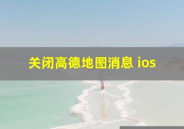 关闭高德地图消息 ios