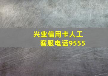 兴业信用卡人工客服电话9555